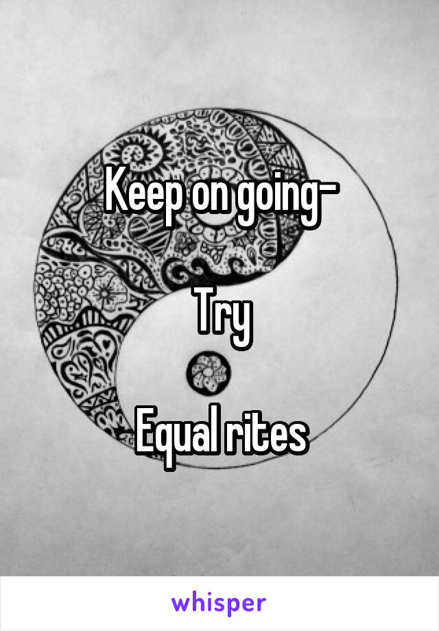 Keep on going-

Try

Equal rites