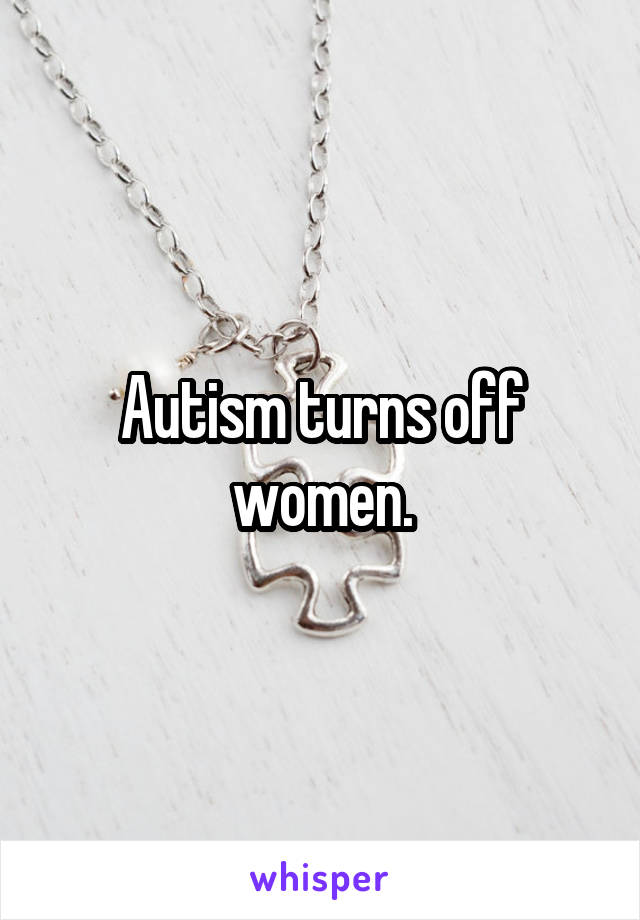 Autism turns off women.