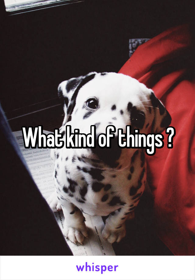 What kind of things ?