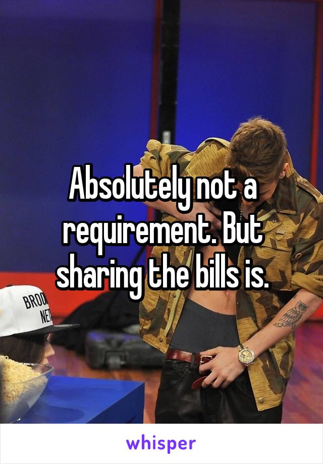 Absolutely not a requirement. But sharing the bills is.