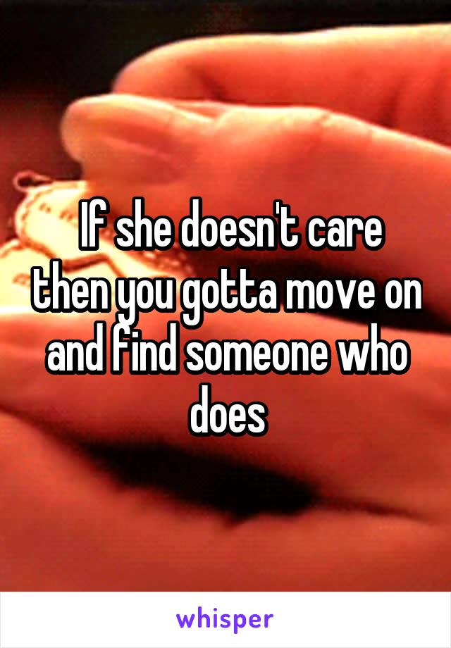  If she doesn't care then you gotta move on and find someone who does