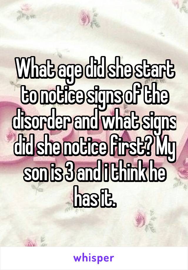 What age did she start to notice signs of the disorder and what signs did she notice first? My son is 3 and i think he has it.