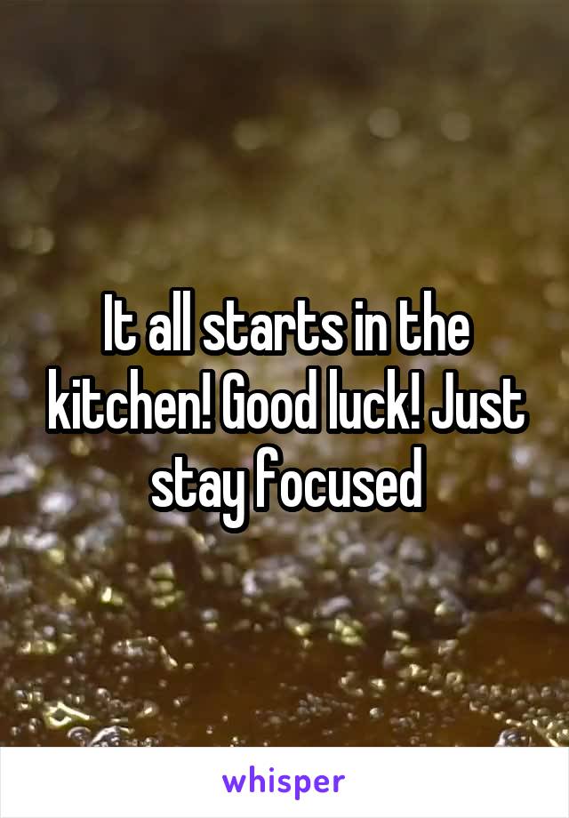 It all starts in the kitchen! Good luck! Just stay focused
