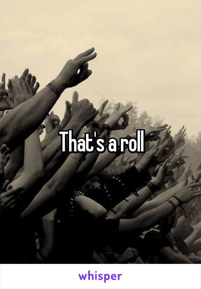 That's a roll