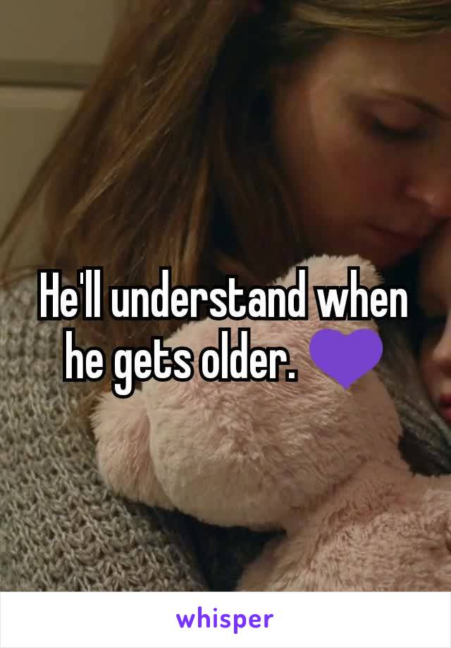 He'll understand when he gets older. 💜