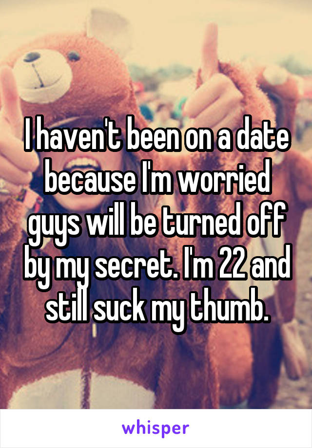 I haven't been on a date because I'm worried guys will be turned off by my secret. I'm 22 and still suck my thumb.