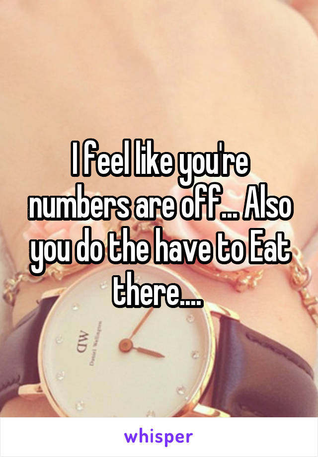 I feel like you're numbers are off... Also you do the have to Eat there.... 