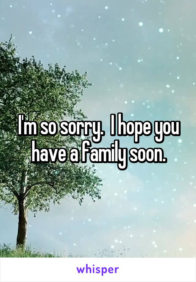 I'm so sorry.  I hope you have a family soon.