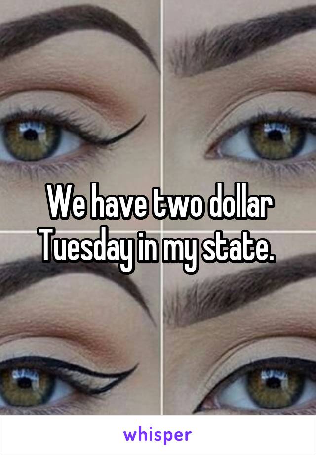 We have two dollar Tuesday in my state. 