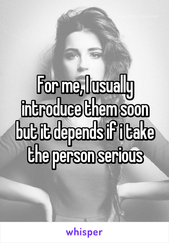 For me, I usually introduce them soon but it depends if i take the person serious