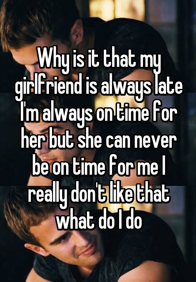 why-is-it-that-my-girlfriend-is-always-late-i-m-always-on-time-for-her