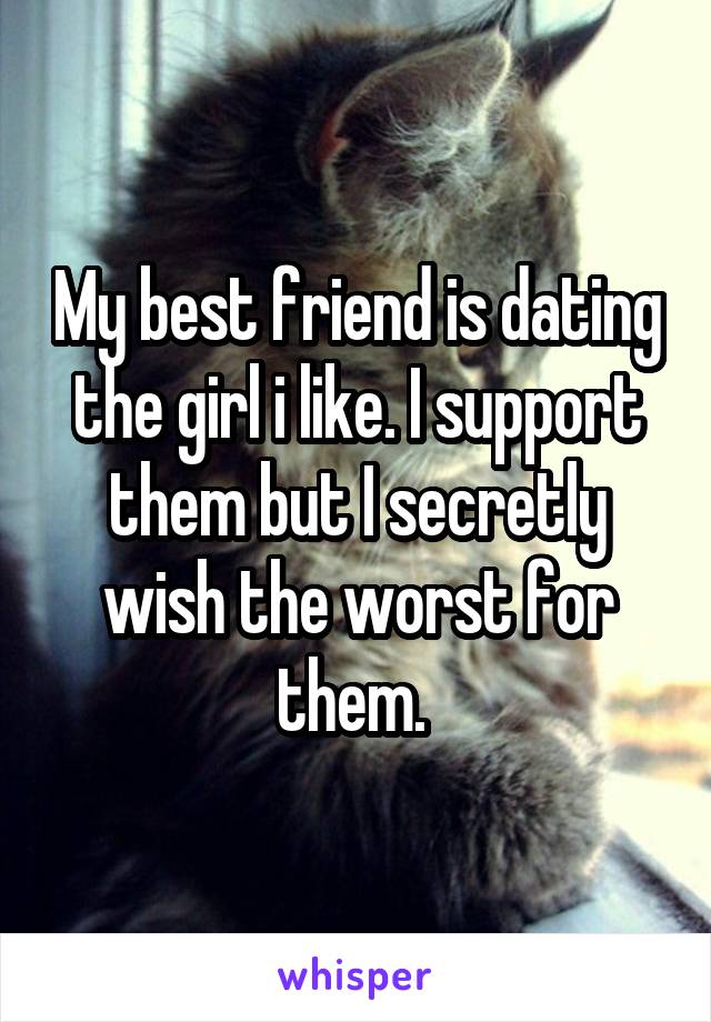 My best friend is dating the girl i like. I support them but I secretly wish the worst for them. 