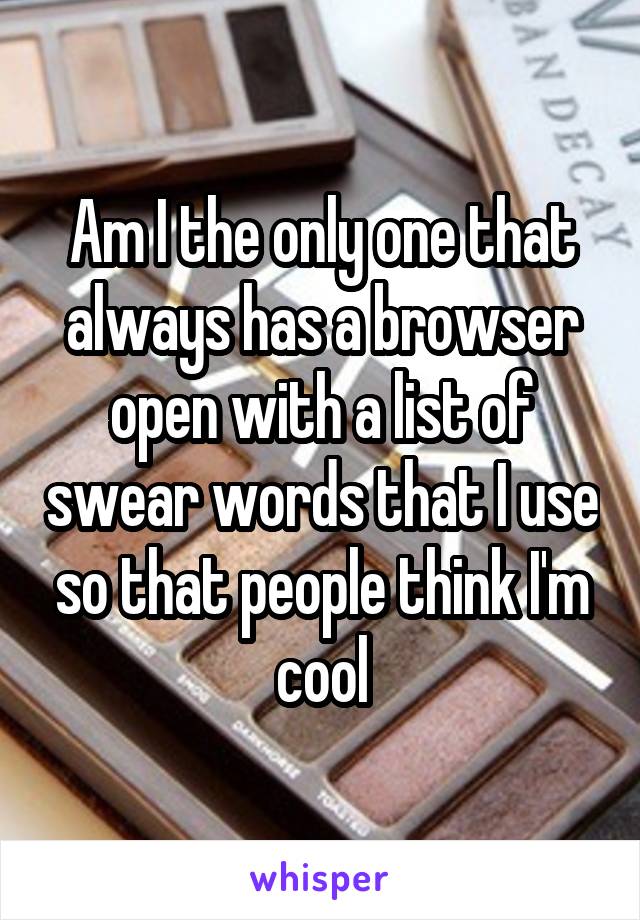 am-i-the-only-one-that-always-has-a-browser-open-with-a-list-of-swear