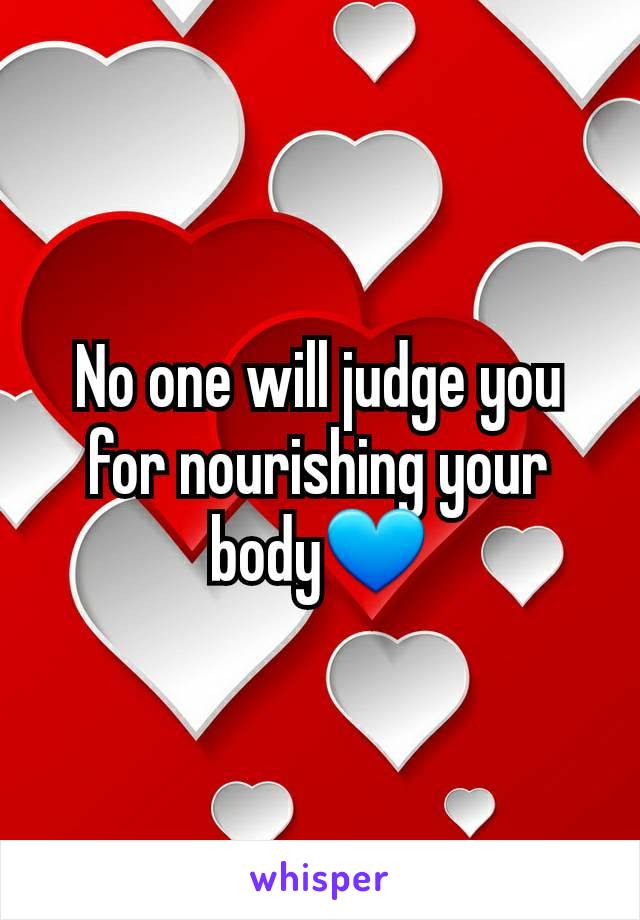 No one will judge you for nourishing your body💙