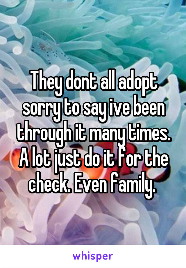 They dont all adopt sorry to say ive been through it many times. A lot just do it for the check. Even family. 