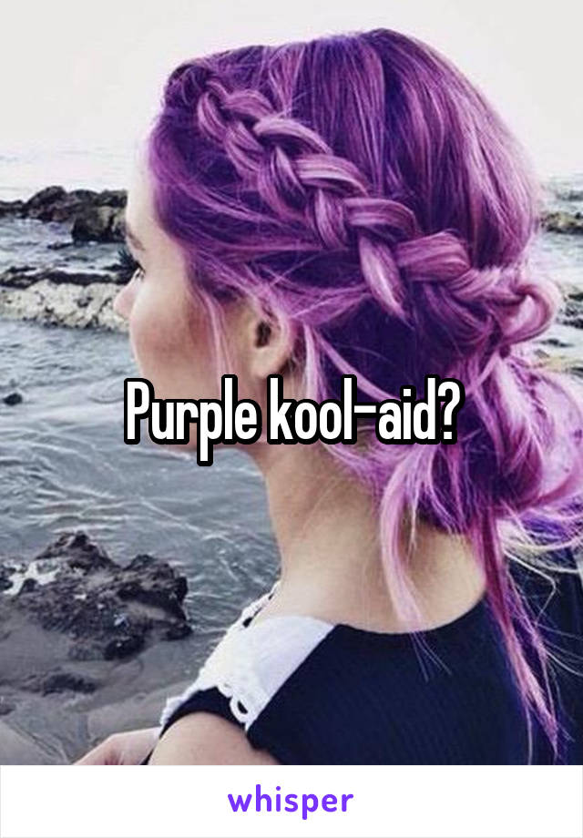 Purple kool-aid?