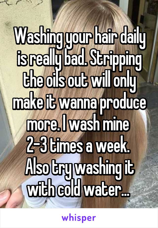 Washing your hair daily is really bad. Stripping the oils out will only make it wanna produce more. I wash mine 
2-3 times a week. 
Also try washing it with cold water... 
