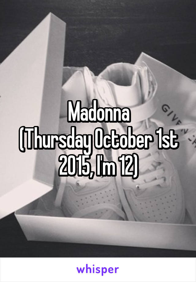 Madonna
(Thursday October 1st 2015, I'm 12)