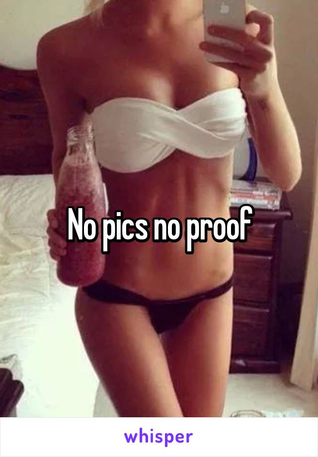 No pics no proof