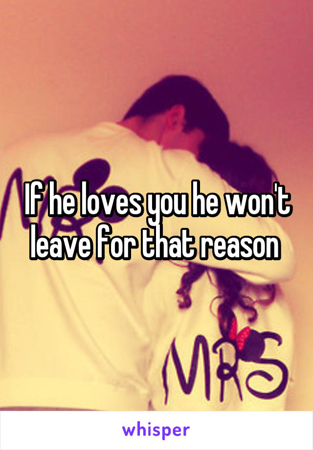 If he loves you he won't leave for that reason 