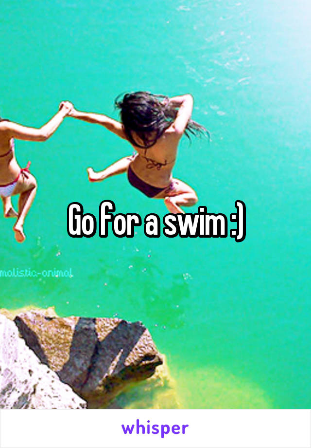 Go for a swim :)
