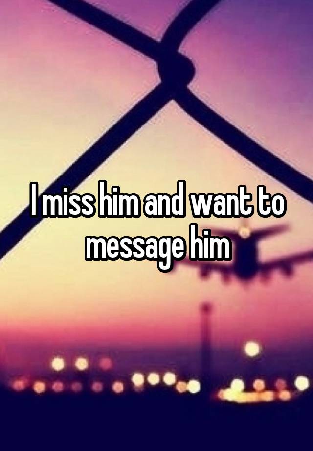 i-miss-him-and-want-to-message-him