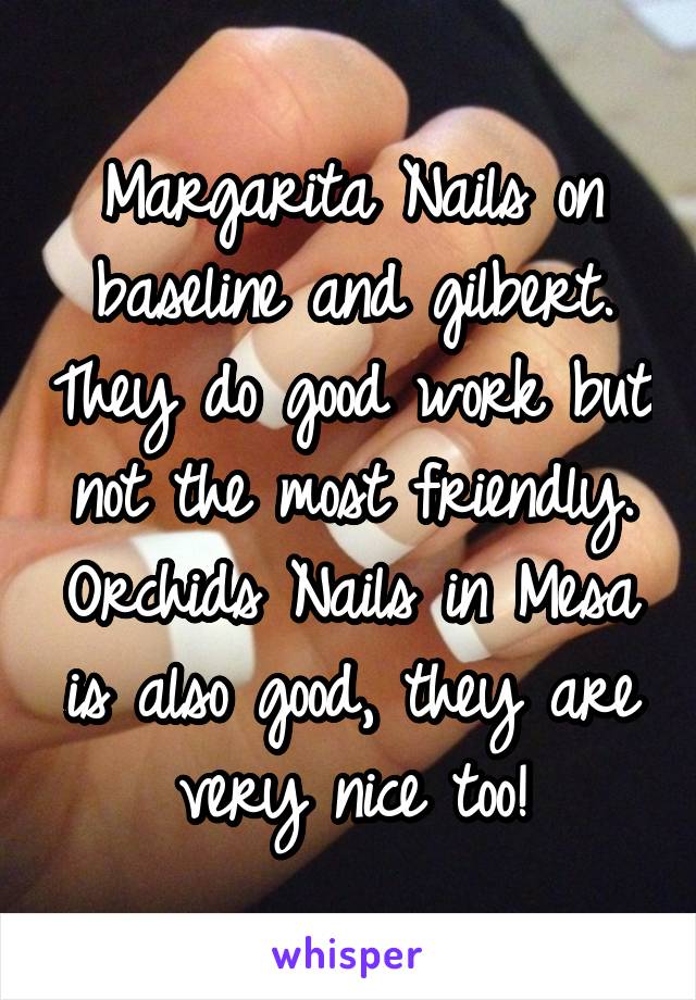 Margarita Nails on baseline and gilbert. They do good work but not the most friendly. Orchids Nails in Mesa is also good, they are very nice too!