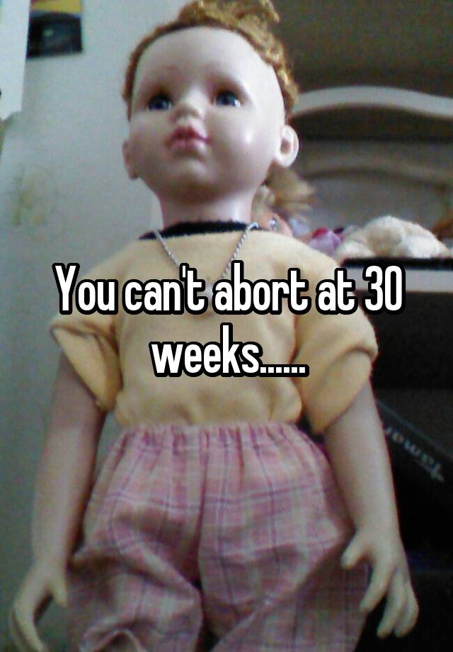 you-can-t-abort-at-30-weeks