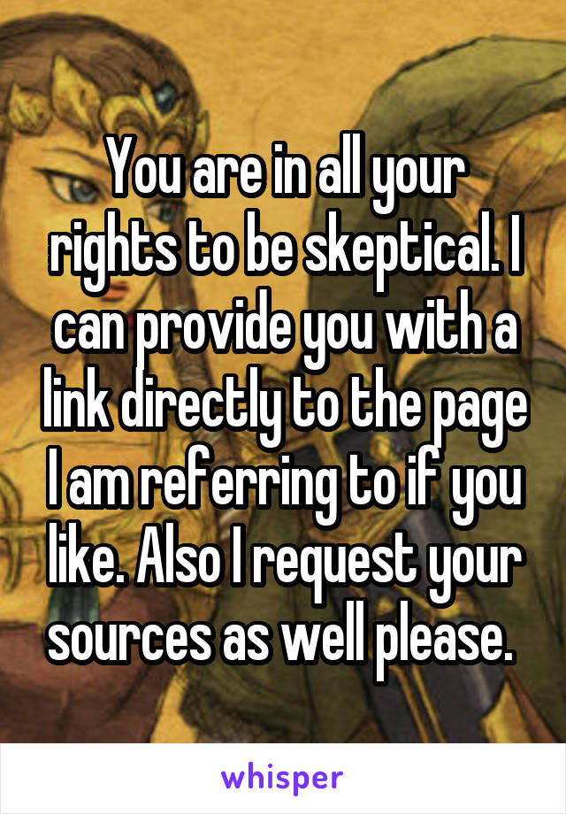 You are in all your rights to be skeptical. I can provide you with a link directly to the page I am referring to if you like. Also I request your sources as well please. 