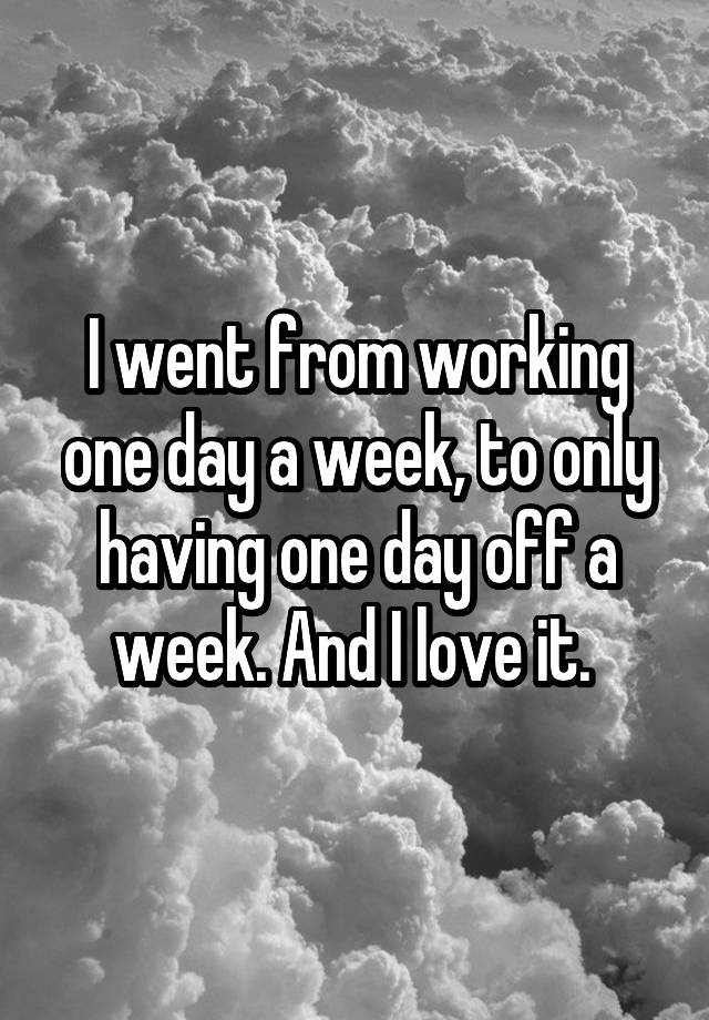 i-went-from-working-one-day-a-week-to-only-having-one-day-off-a-week