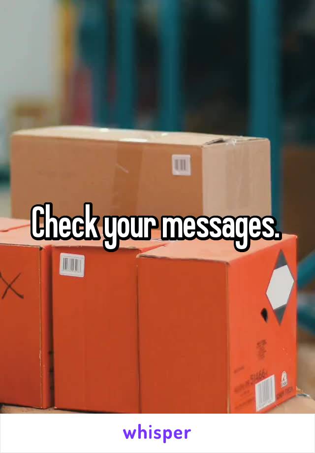 Check your messages. 