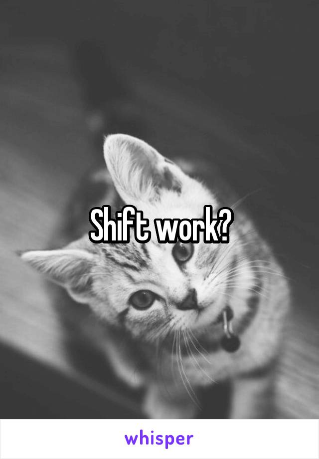 Shift work?