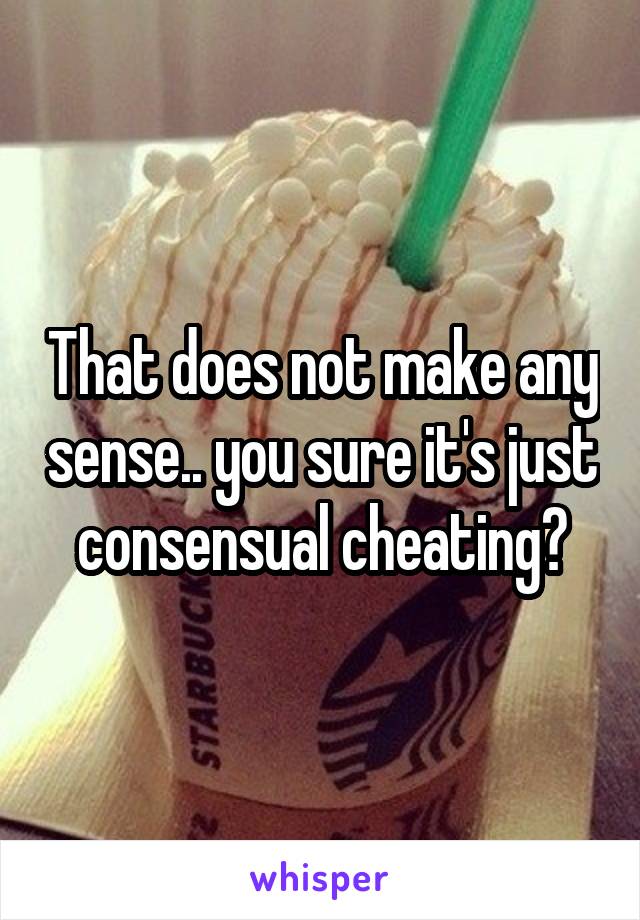 That does not make any sense.. you sure it's just consensual cheating?