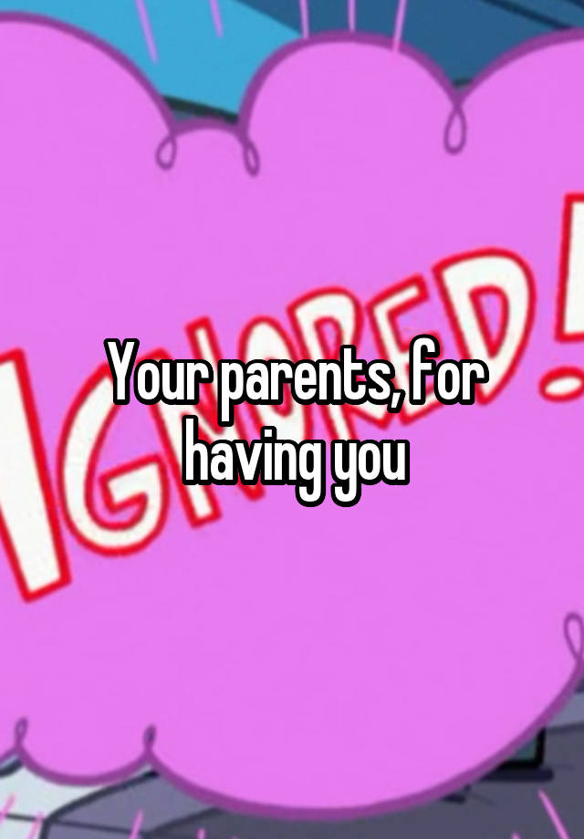 your-parents-for-having-you