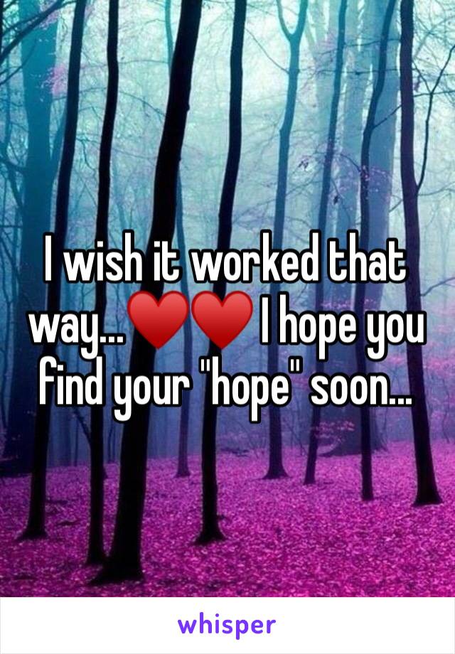 I wish it worked that way...♥️♥️ I hope you find your "hope" soon... 