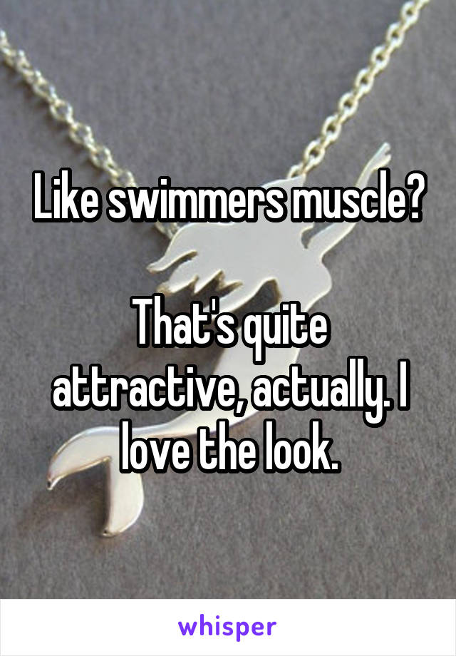 Like swimmers muscle?

That's quite attractive, actually. I love the look.