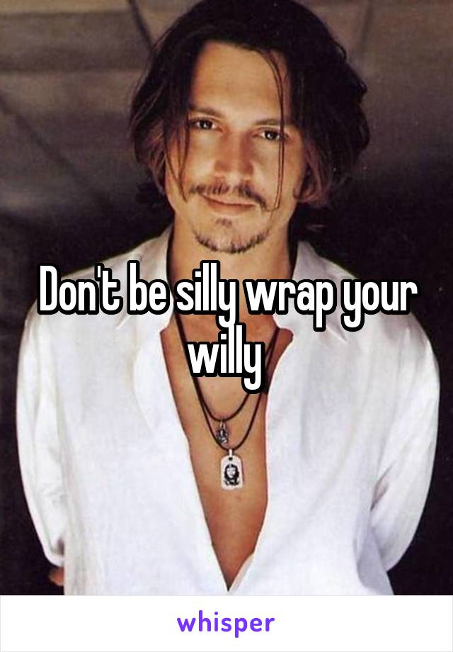 Don't be silly wrap your willy 