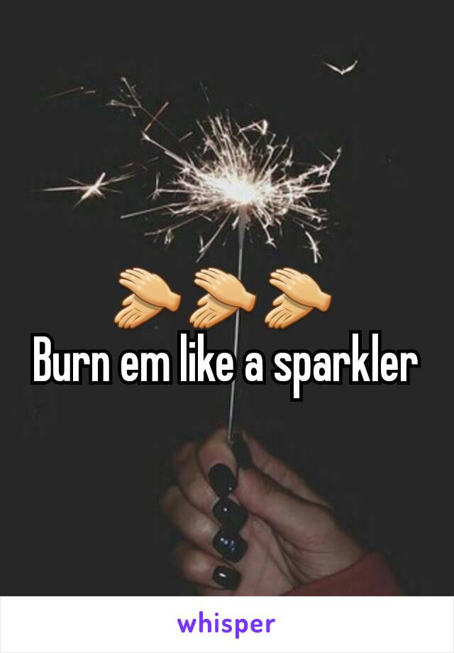 👏👏👏 
Burn em like a sparkler