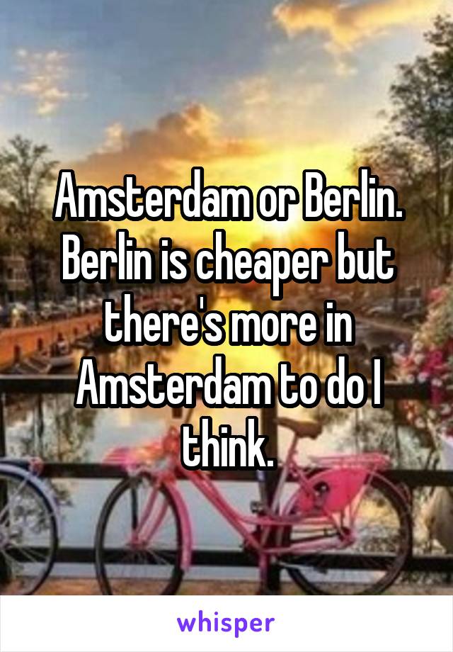 Amsterdam or Berlin. Berlin is cheaper but there's more in Amsterdam to do I think.