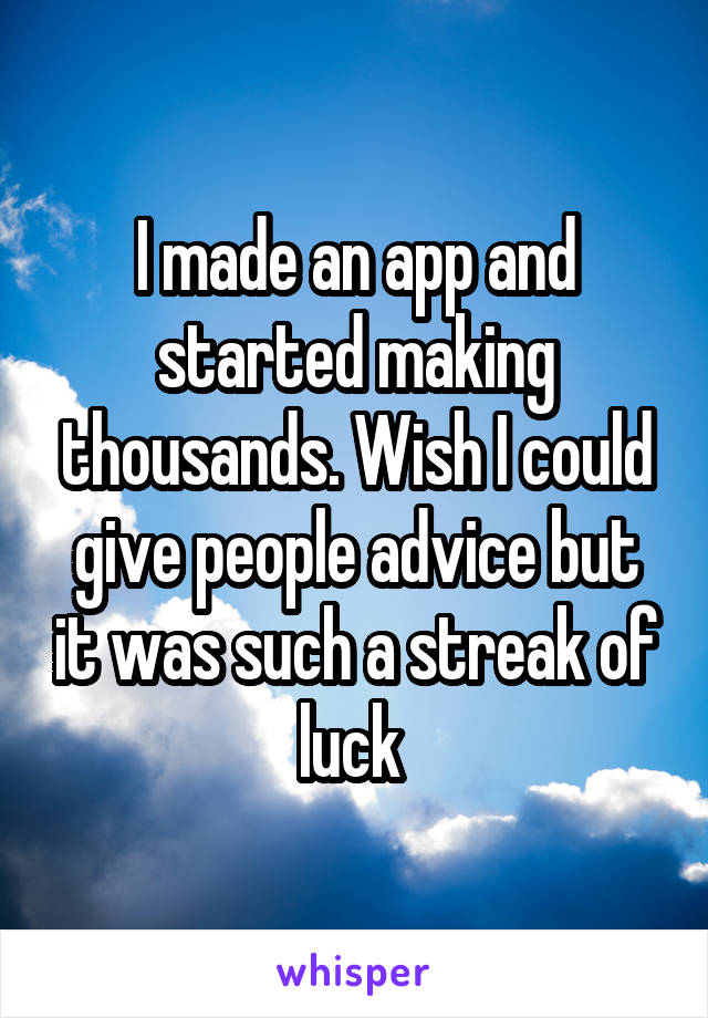 I made an app and started making thousands. Wish I could give people advice but it was such a streak of luck 