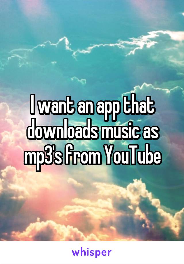 I want an app that downloads music as mp3's from YouTube