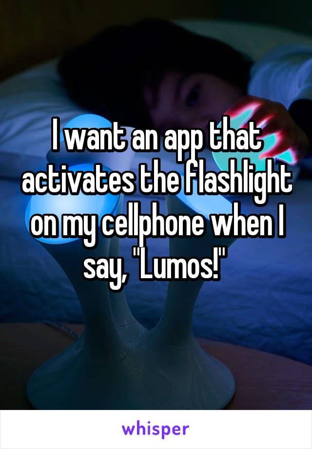 I want an app that activates the flashlight on my cellphone when I say, "Lumos!" 
