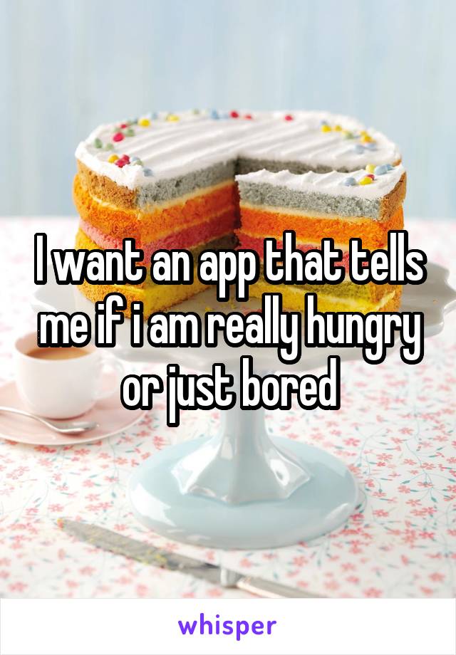I want an app that tells me if i am really hungry or just bored