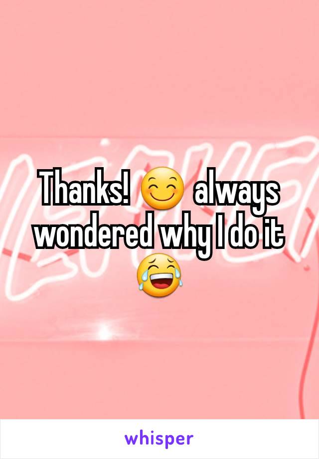 Thanks! 😊 always wondered why I do it 😂