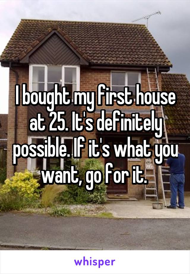 I bought my first house at 25. It's definitely possible. If it's what you want, go for it. 