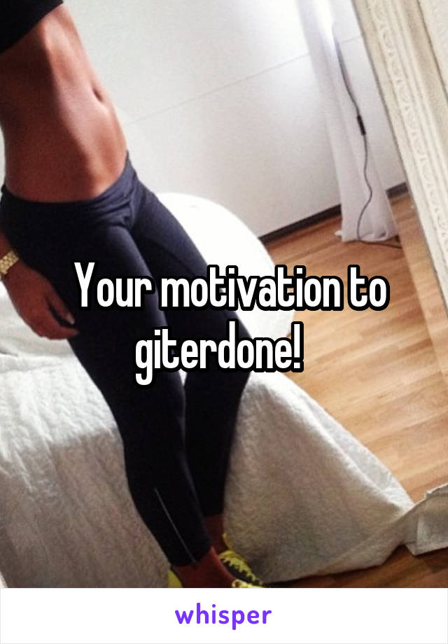  Your motivation to giterdone!  