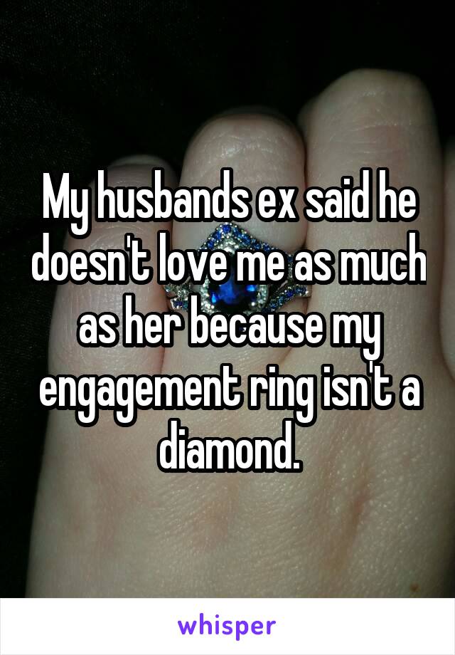 My husbands ex said he doesn't love me as much as her because my engagement ring isn't a diamond.