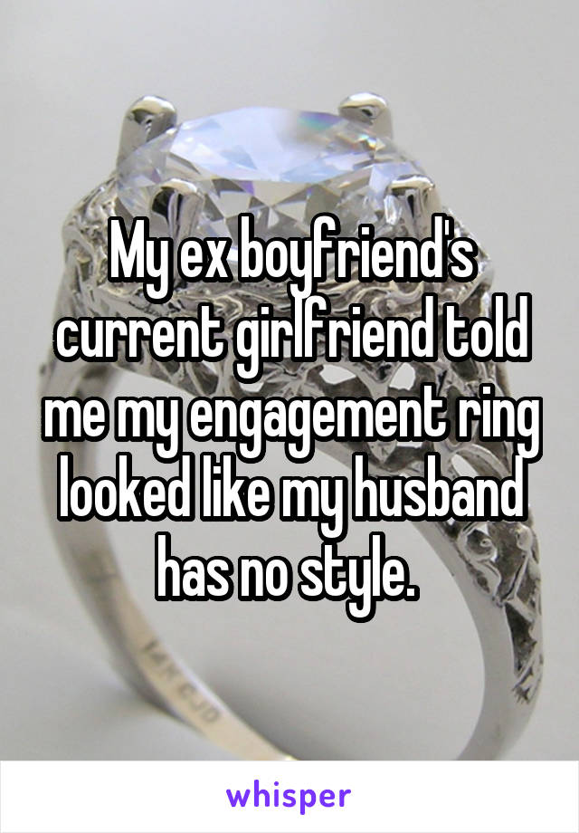 My ex boyfriend's current girlfriend told me my engagement ring looked like my husband has no style. 