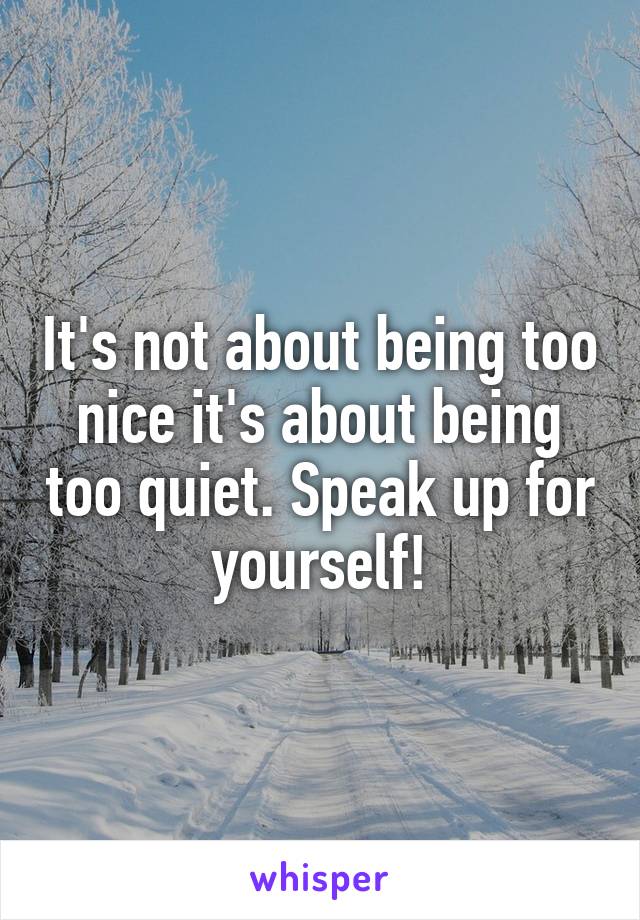 It's not about being too nice it's about being too quiet. Speak up for yourself!