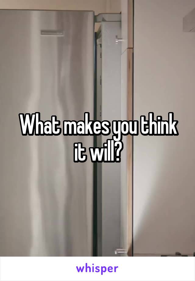 What makes you think it will?